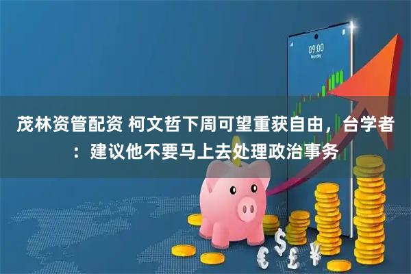 茂林资管配资 柯文哲下周可望重获自由，台学者：建议他不要马上去处理政治事务