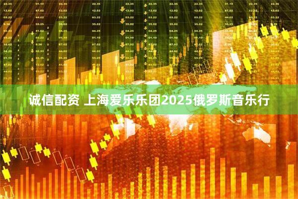 诚信配资 上海爱乐乐团2025俄罗斯音乐行