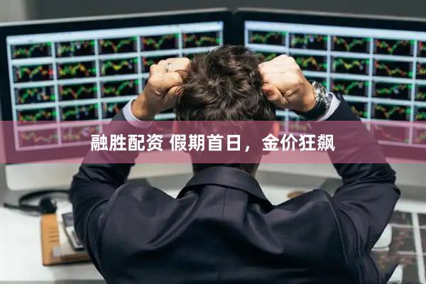 融胜配资 假期首日，金价狂飙