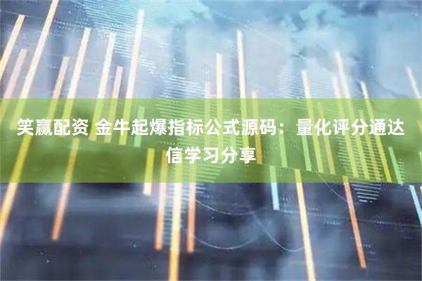 笑赢配资 金牛起爆指标公式源码：量化评分通达信学习分享