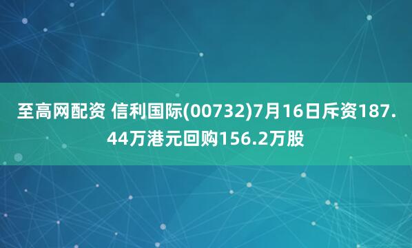 至高网配资 信利国际(00732)7月16日斥资187.44万港元回购156.2万股