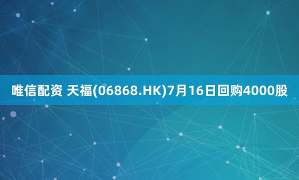 唯信配资 天福(06868.HK)7月16日回购4000股