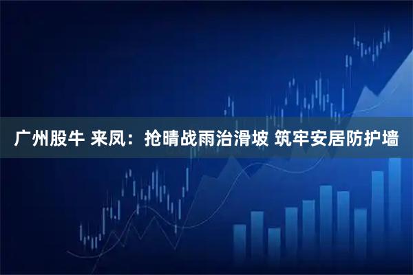 广州股牛 来凤：抢晴战雨治滑坡 筑牢安居防护墙